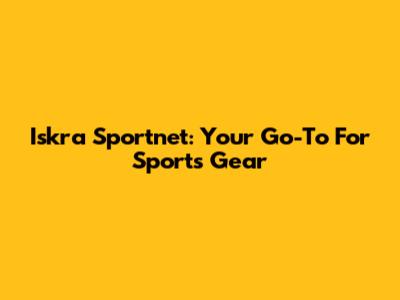 Iskra Sportnet: Your Go-To For Sports Gear