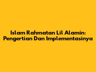 Islam Rahmatan Lil Alamin: Pengertian Dan Implementasinya