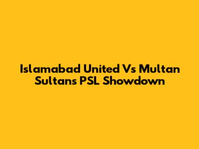 Islamabad United Vs Multan Sultans PSL Showdown