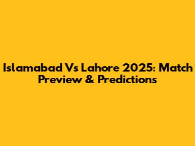 Islamabad Vs Lahore 2025: Match Preview & Predictions
