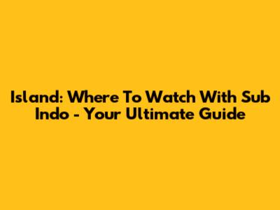 Island: Where To Watch With Sub Indo - Your Ultimate Guide