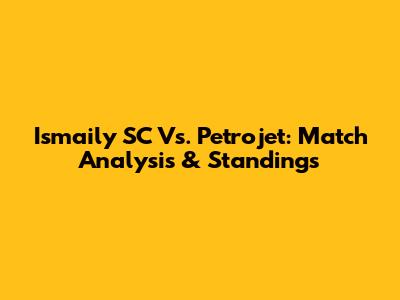 Ismaily SC Vs. Petrojet: Match Analysis & Standings