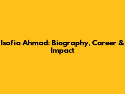 Isofia Ahmad: Biography, Career & Impact