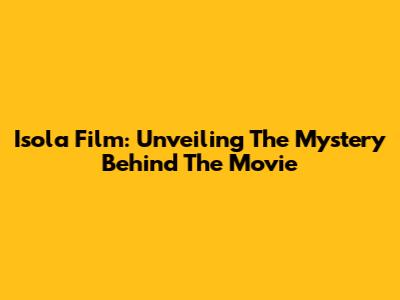 Isola Film: Unveiling The Mystery Behind The Movie