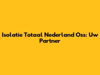 Isolatie Totaal Nederland Oss: Uw Partner