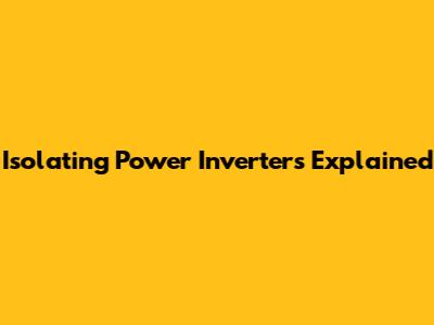 Isolating Power Inverters Explained