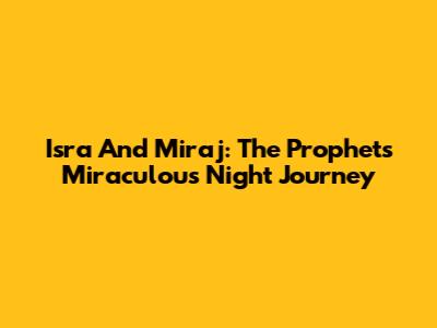 Isra And Mi'raj: The Prophet's Miraculous Night Journey
