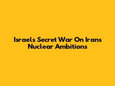 Israel's Secret War On Iran's Nuclear Ambitions