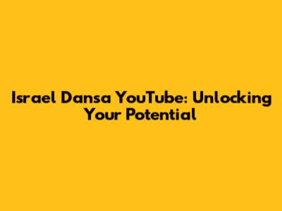 Israel Dansa YouTube: Unlocking Your Potential