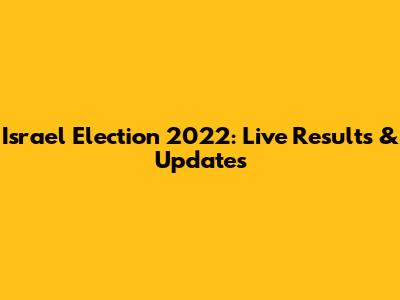 Israel Election 2022: Live Results & Updates