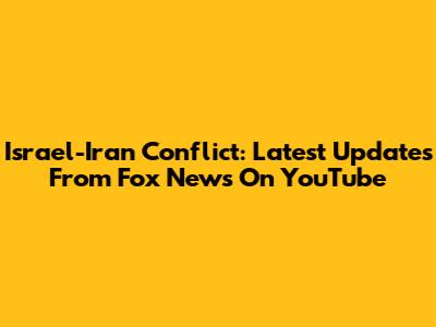 Israel-Iran Conflict: Latest Updates From Fox News On YouTube