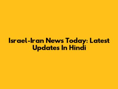 Israel-Iran News Today: Latest Updates In Hindi