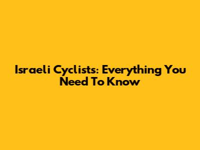 Israeli Cyclists: Everything You Need To Know