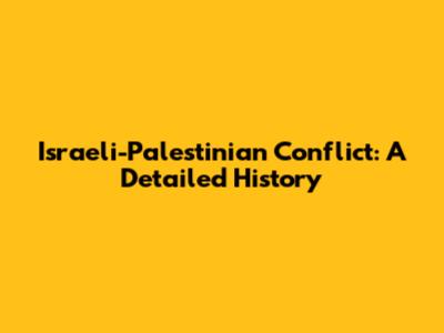 Israeli-Palestinian Conflict: A Detailed History