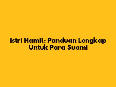 Istri Hamil: Panduan Lengkap Untuk Para Suami