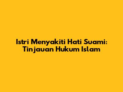 Istri Menyakiti Hati Suami: Tinjauan Hukum Islam