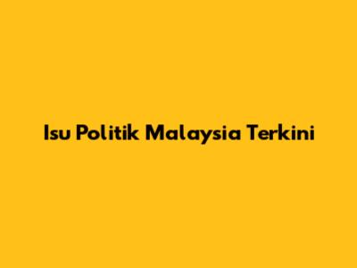 Isu Politik Malaysia Terkini
