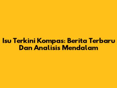 Isu Terkini Kompas: Berita Terbaru Dan Analisis Mendalam