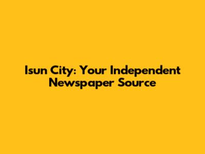 Isun City: Your Independent Newspaper Source