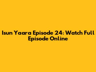 Isun Yaara Episode 24: Watch Full Episode Online