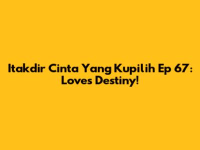Itakdir Cinta Yang Kupilih Ep 67: Love's Destiny!