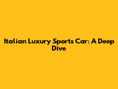 Italian Luxury Sports Car: A Deep Dive