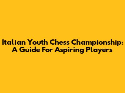 Italian Youth Chess Championship: A Guide For Aspiring Players