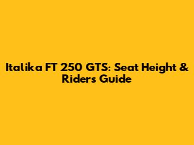 Italika FT 250 GTS: Seat Height & Rider's Guide