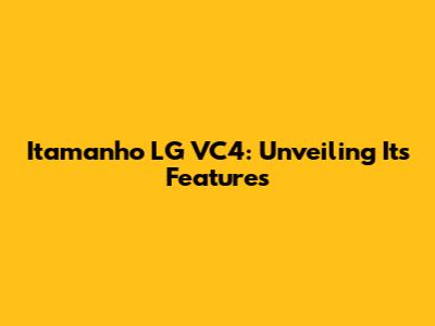 Itamanho LG VC4: Unveiling Its Features