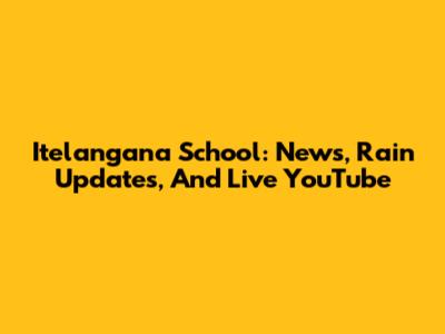 Itelangana School: News, Rain Updates, And Live YouTube