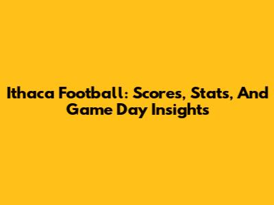 Ithaca Football: Scores, Stats, And Game Day Insights