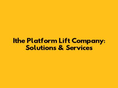 Ithe Platform Lift Company: Solutions & Services