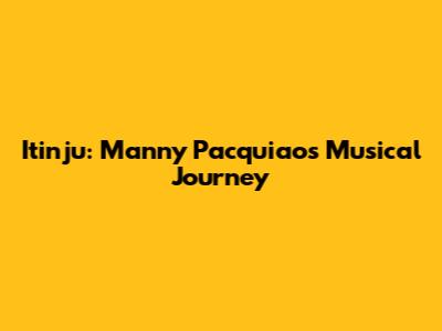 Itinju: Manny Pacquiao's Musical Journey