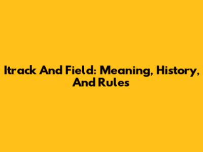 Itrack And Field: Meaning, History, And Rules