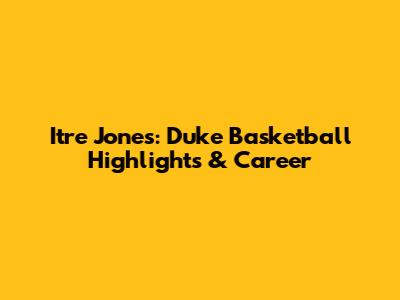 Itre Jones: Duke Basketball Highlights & Career