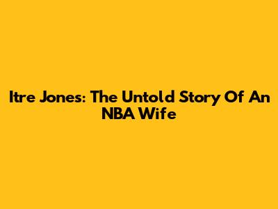 Itre Jones: The Untold Story Of An NBA Wife