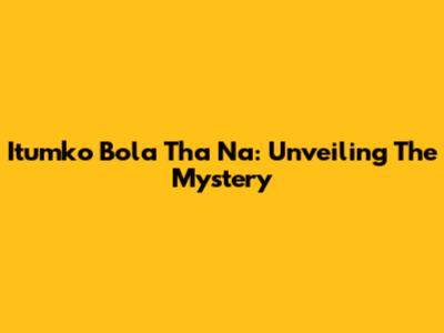 Itumko Bola Tha Na: Unveiling The Mystery