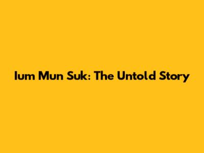 Ium Mun Suk: The Untold Story