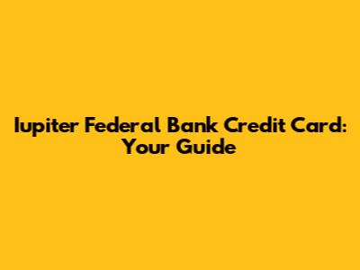 Iupiter Federal Bank Credit Card: Your Guide
