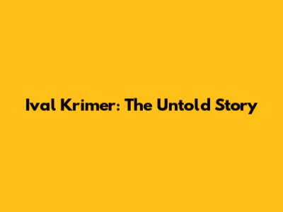 Ival Krimer: The Untold Story