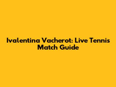 Ivalentina Vacherot: Live Tennis Match Guide