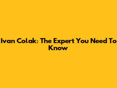 Ivan Colak: The Expert You Need To Know