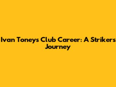 Ivan Toney's Club Career: A Striker's Journey