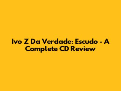 Ivo Z Da Verdade: Escudo - A Complete CD Review