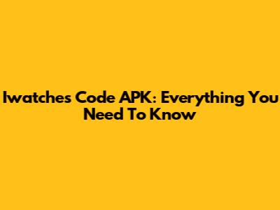 Iwatches Code APK: Everything You Need To Know