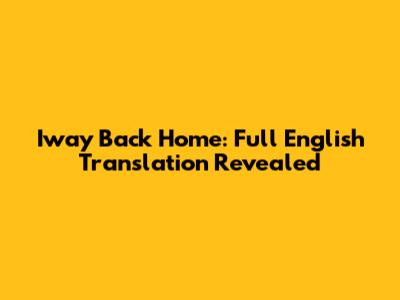Iway Back Home: Full English Translation Revealed