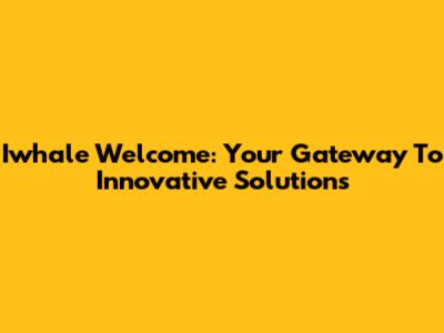 Iwhale Welcome: Your Gateway To Innovative Solutions