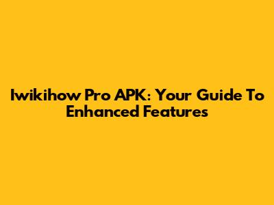 Iwikihow Pro APK: Your Guide To Enhanced Features
