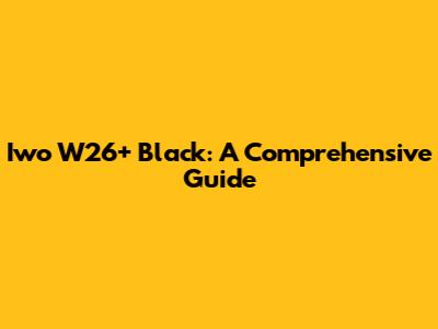 Iwo W26+ Black: A Comprehensive Guide
