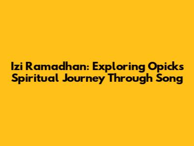 Izi Ramadhan: Exploring Opick's Spiritual Journey Through Song